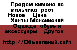 Продам кимоно на мальчика, рост 110. Новое. › Цена ­ 2 000 - Ханты-Мансийский Одежда, обувь и аксессуары » Другое   